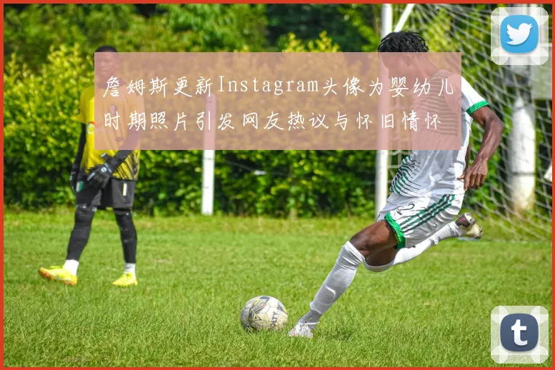 詹姆斯更新Instagram头像为婴幼儿时期照片引发网友热议与怀旧情怀