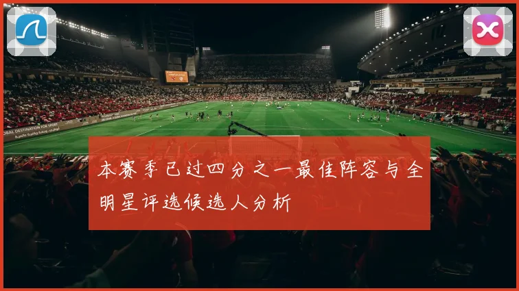 本赛季已过四分之一最佳阵容与全明星评选候选人分析