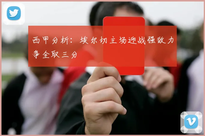 西甲分析：埃尔切主场迎战强敌力争全取三分