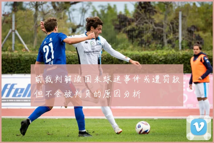 前裁判解读国米球迷事件或遭罚款但不会被判负的原因分析