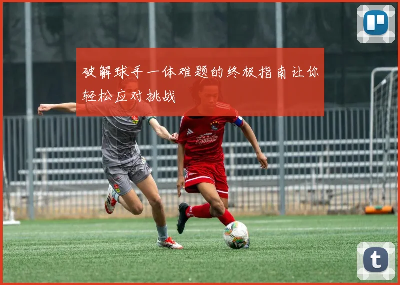 破解球手一体难题的终极指南让你轻松应对挑战