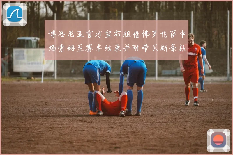 博洛尼亚官方宣布租借佛罗伦萨中场索姆至赛季结束并附带买断条款