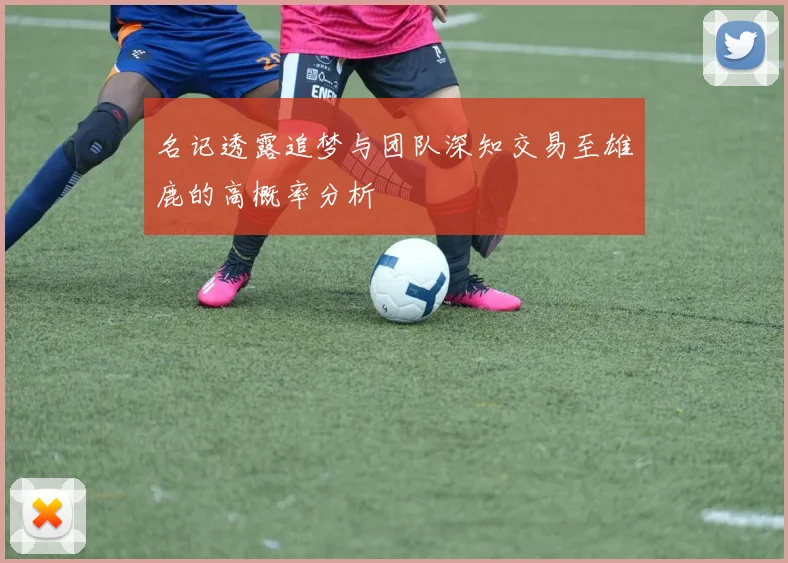 名记透露追梦与团队深知交易至雄鹿的高概率分析