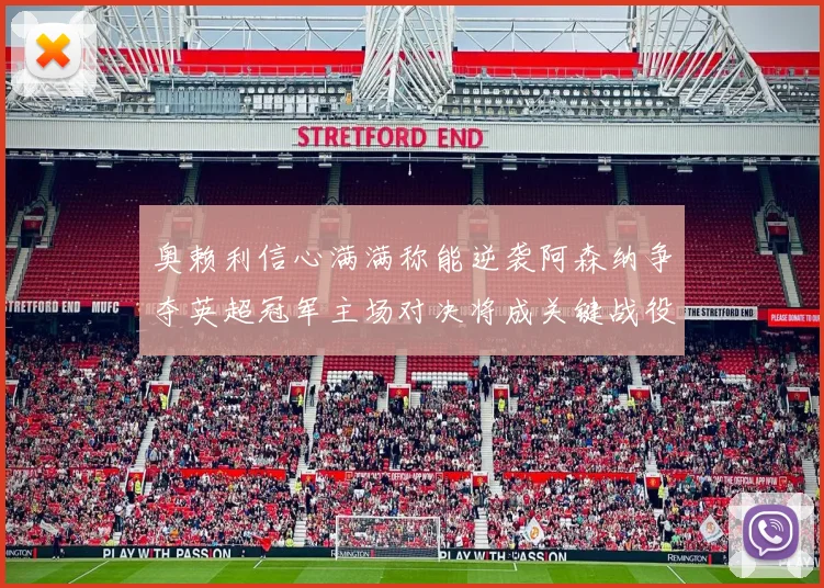 奥赖利信心满满称能逆袭阿森纳争夺英超冠军主场对决将成关键战役