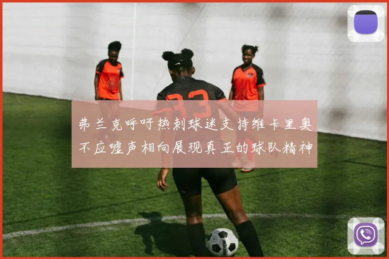 弗兰克呼吁热刺球迷支持维卡里奥不应嘘声相向展现真正的球队精神