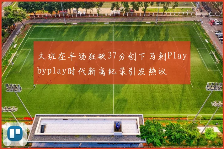 文班在半场狂砍37分创下马刺Playbyplay时代新高纪录引发热议