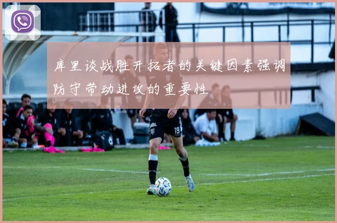 库里谈战胜开拓者的关键因素强调防守带动进攻的重要性