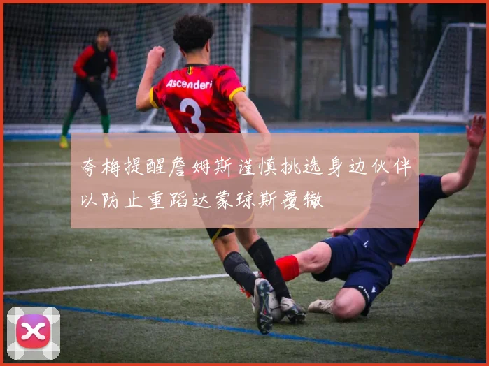 夸梅提醒詹姆斯谨慎挑选身边伙伴以防止重蹈达蒙琼斯覆辙