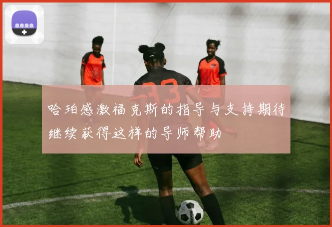 哈珀感激福克斯的指导与支持期待继续获得这样的导师帮助