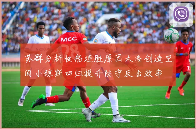苏群分析快船连胜原因大洛创造空间小琼斯回归提升防守反击效率