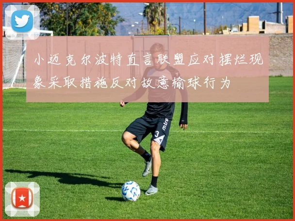 小迈克尔波特直言联盟应对摆烂现象采取措施反对故意输球行为